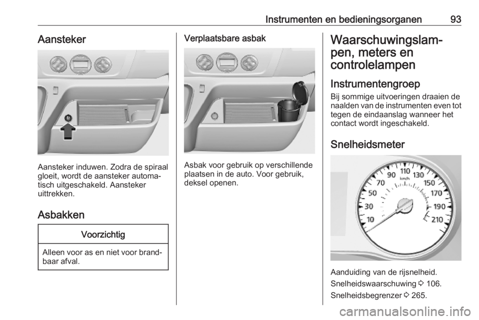 OPEL MOVANO_B 2020 Gebruikershandleiding (in Dutch) Instrumenten en bedieningsorganen93Aansteker
Aansteker induwen. Zodra de spiraal
gloeit, wordt de aansteker automa‐
tisch uitgeschakeld. Aansteker
uittrekken.
Asbakken
Voorzichtig
Alleen voor as en OPEL MOVANO_B 2020 Gebruikershandleiding (in Dutch) Instrumenten en bedieningsorganen93Aansteker
Aansteker induwen. Zodra de spiraal
gloeit, wordt de aansteker automa‐
tisch uitgeschakeld. Aansteker
uittrekken.
Asbakken
Voorzichtig
Alleen voor as en