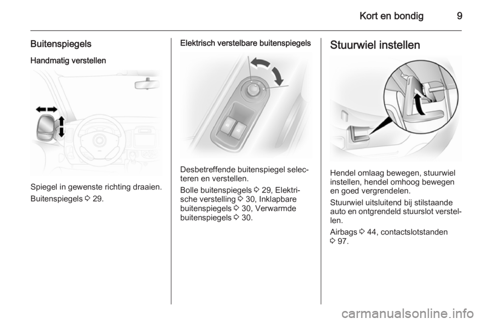 OPEL VIVARO 2014  Gebruikershandleiding (in Dutch) Kort en bondig9
Buitenspiegels
Handmatig verstellen
Spiegel in gewenste richting draaien.
Buitenspiegels  3 29.
Elektrisch verstelbare buitenspiegels
Desbetreffende buitenspiegel selec‐
teren en ver