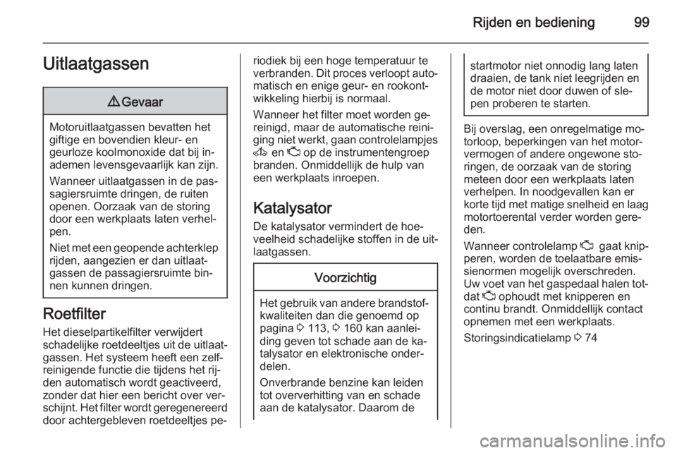 OPEL VIVARO 2014  Gebruikershandleiding (in Dutch) Rijden en bediening99Uitlaatgassen9Gevaar
Motoruitlaatgassen bevatten het
giftige en bovendien kleur- en
geurloze koolmonoxide dat bij in‐
ademen levensgevaarlijk kan zijn.
Wanneer uitlaatgassen in 