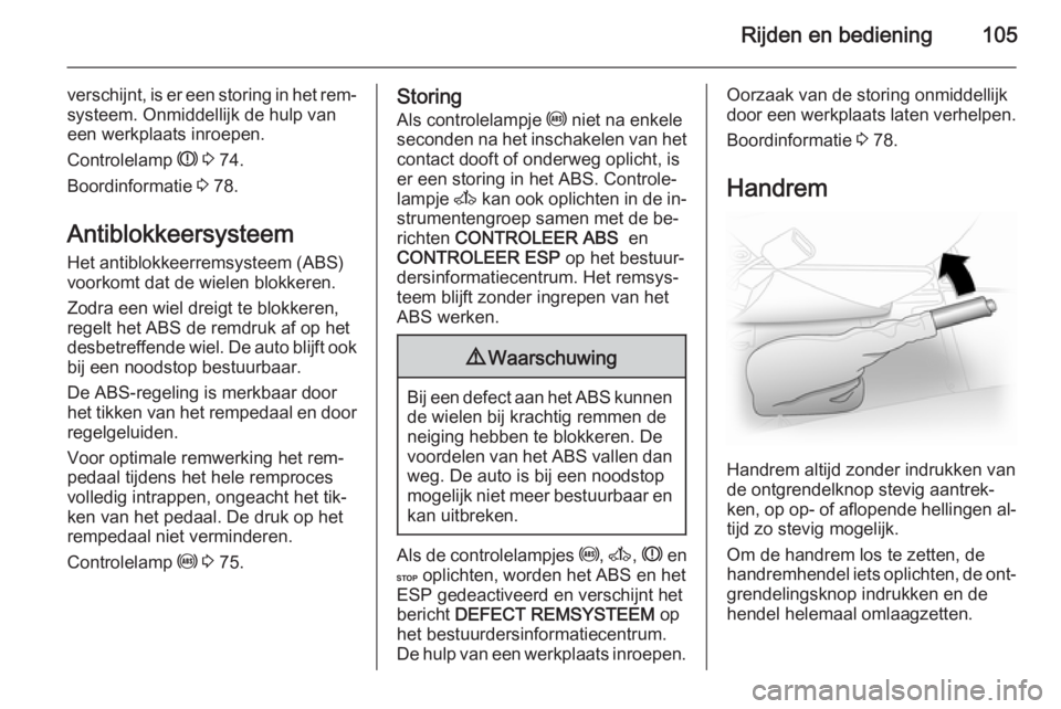 OPEL VIVARO 2014  Gebruikershandleiding (in Dutch) Rijden en bediening105
verschijnt, is er een storing in het rem‐
systeem. Onmiddellijk de hulp van
een werkplaats inroepen.
Controlelamp  R 3  74.
Boordinformatie  3 78.
Antiblokkeersysteem
Het anti