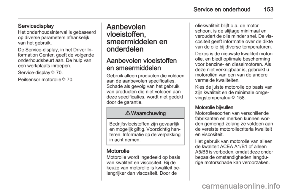 OPEL VIVARO 2014  Gebruikershandleiding (in Dutch) Service en onderhoud153
ServicedisplayHet onderhoudsinterval is gebaseerd
op diverse parameters afhankelijk van het gebruik.
De Service-display, in het Driver In‐
formation Center, geeft de volgende