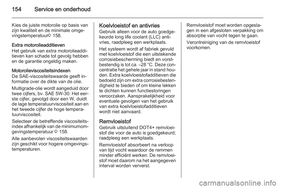 OPEL VIVARO 2014  Gebruikershandleiding (in Dutch) 154Service en onderhoud
Kies de juiste motorolie op basis van
zijn kwaliteit en de minimale omge‐
vingstemperatuur 3 158.
Extra motorolieadditieven
Het gebruik van extra motorolieaddi‐
tieven kan 