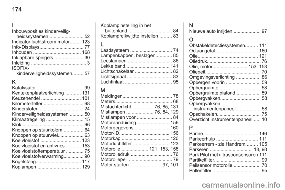 OPEL VIVARO 2014  Gebruikershandleiding (in Dutch) 174
I
Inbouwposities kinderveilig‐ heidssystemen  ......................... 52
Indicator luchtstroom motor ........123
Info-Displays ................................. 77
Inhouden  ..................