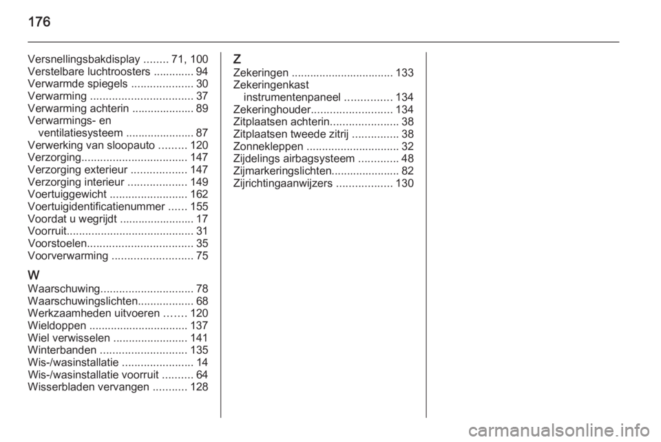 OPEL VIVARO 2014  Gebruikershandleiding (in Dutch) 176
Versnellingsbakdisplay ........71, 100
Verstelbare luchtroosters ............. 94
Verwarmde spiegels  ....................30
Verwarming  ................................. 37
Verwarming achterin ..