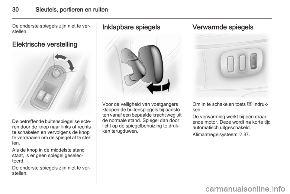 OPEL VIVARO 2014  Gebruikershandleiding (in Dutch) 30Sleutels, portieren en ruiten
De onderste spiegels zijn niet te ver‐
stellen.
Elektrische verstelling
De betreffende buitenspiegel selecte‐
ren door de knop naar links of rechts
te schakelen en 
