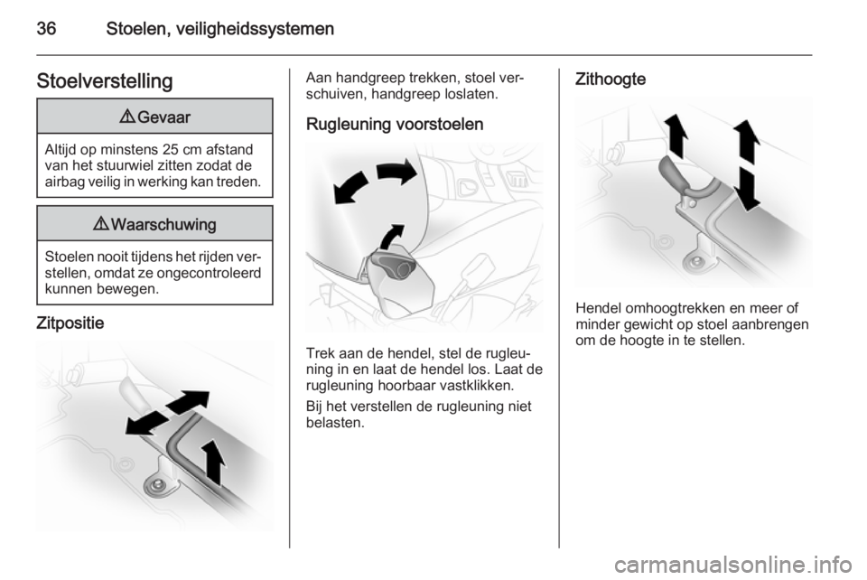 OPEL VIVARO 2014  Gebruikershandleiding (in Dutch) 36Stoelen, veiligheidssystemenStoelverstelling9Gevaar
Altijd op minstens 25 cm afstand
van het stuurwiel zitten zodat de
airbag veilig in werking kan treden.
9 Waarschuwing
Stoelen nooit tijdens het r