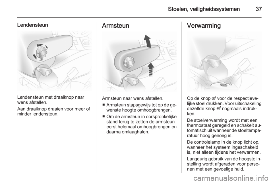 OPEL VIVARO 2014  Gebruikershandleiding (in Dutch) Stoelen, veiligheidssystemen37
Lendensteun
Lendensteun met draaiknop naar
wens afstellen.
Aan draaiknop draaien voor meer of
minder lendensteun.
Armsteun
Armsteun naar wens afstellen.
■ Armsteun sta