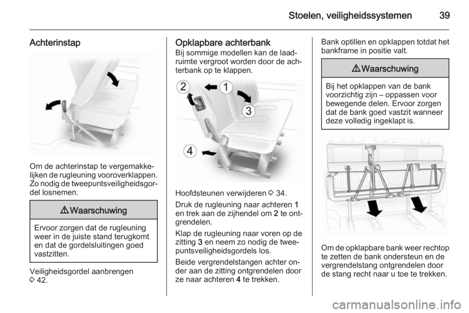OPEL VIVARO 2014  Gebruikershandleiding (in Dutch) Stoelen, veiligheidssystemen39
Achterinstap
Om de achterinstap te vergemakke‐
lijken de rugleuning vooroverklappen.
Zo nodig de tweepuntsveiligheidsgor‐
del losnemen.
9 Waarschuwing
Ervoor zorgen 