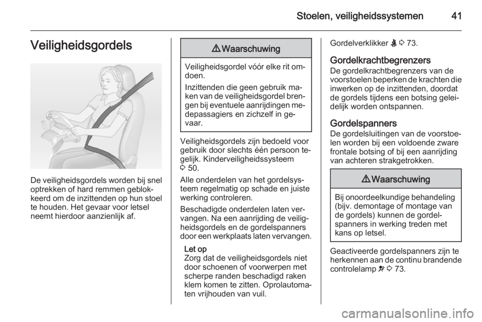 OPEL VIVARO 2014  Gebruikershandleiding (in Dutch) Stoelen, veiligheidssystemen41Veiligheidsgordels
De veiligheidsgordels worden bij sneloptrekken of hard remmen geblok‐
keerd om de inzittenden op hun stoel te houden. Het gevaar voor letsel
neemt hi