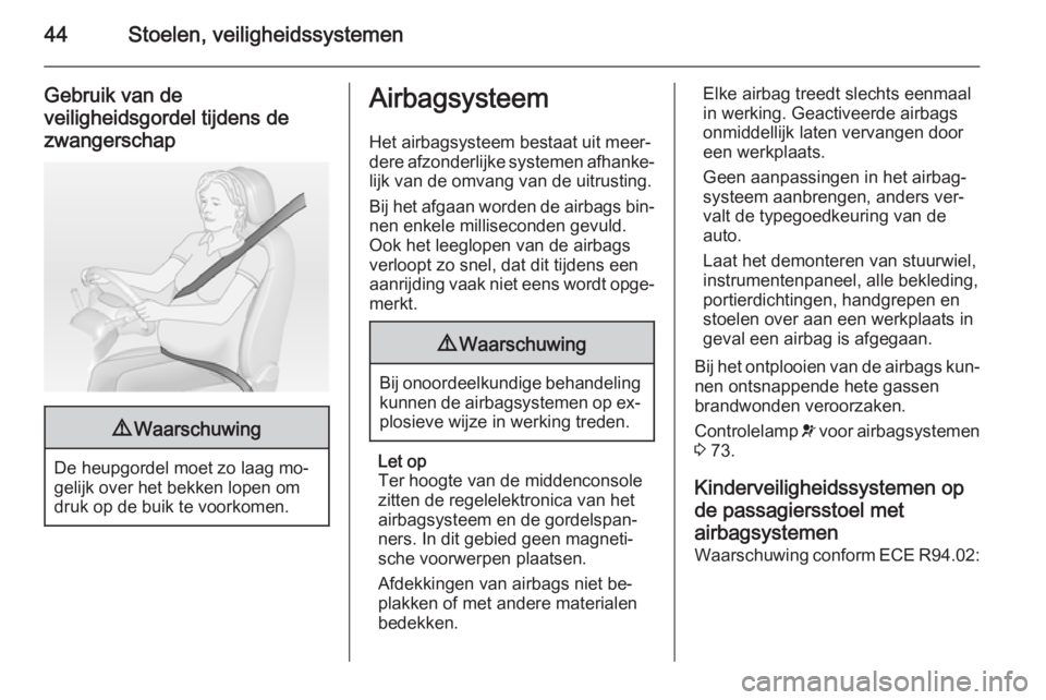 OPEL VIVARO 2014  Gebruikershandleiding (in Dutch) 44Stoelen, veiligheidssystemen
Gebruik van de
veiligheidsgordel tijdens de
zwangerschap9 Waarschuwing
De heupgordel moet zo laag mo‐
gelijk over het bekken lopen om
druk op de buik te voorkomen.
Air