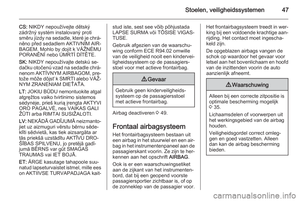 OPEL VIVARO 2014  Gebruikershandleiding (in Dutch) Stoelen, veiligheidssystemen47
CS: NIKDY nepoužívejte dětský
zádržný systém instalovaný proti
směru jízdy na sedadle, které je chrá‐
něno před sedadlem AKTIVNÍM AIR‐
BAGEM. Mohlo b