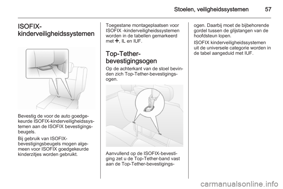 OPEL VIVARO 2014  Gebruikershandleiding (in Dutch) Stoelen, veiligheidssystemen57ISOFIX-
kinderveiligheidssystemen
Bevestig de voor de auto goedge‐
keurde ISOFIX-kinderveiligheidssys‐
temen aan de ISOFIX bevestigings‐
beugels.
Bij gebruik van IS
