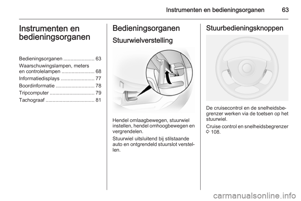 OPEL VIVARO 2014  Gebruikershandleiding (in Dutch) Instrumenten en bedieningsorganen63Instrumenten en
bedieningsorganenBedieningsorganen ......................63
Waarschuwingslampen, meters
en controlelampen .......................68
Informatiedisplay
