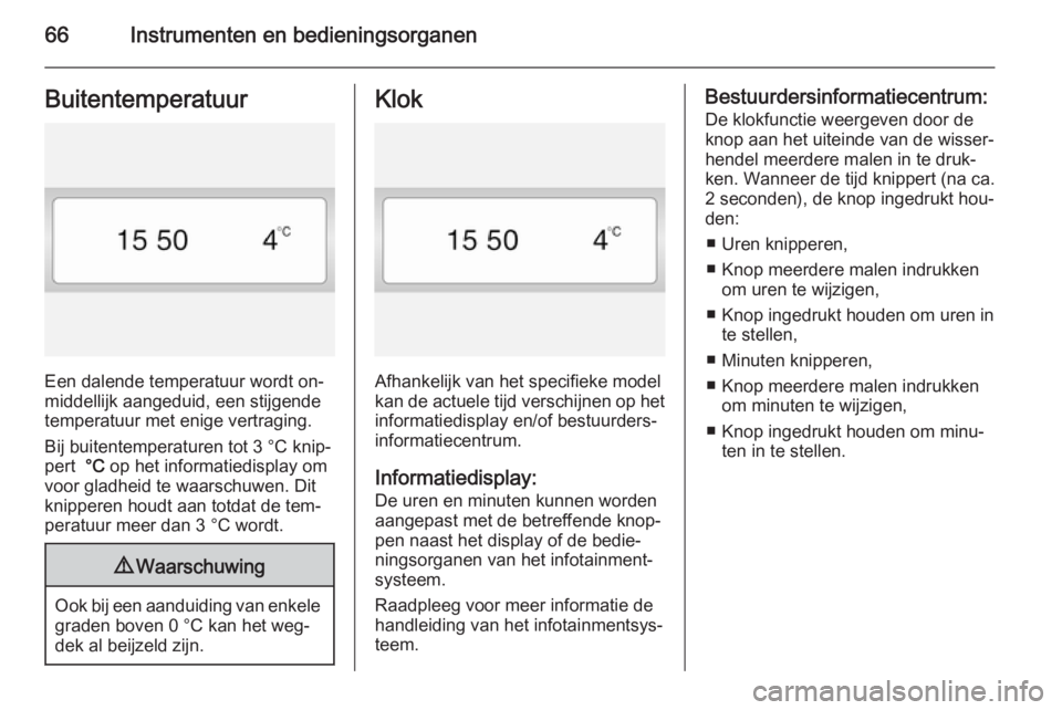 OPEL VIVARO 2014  Gebruikershandleiding (in Dutch) 66Instrumenten en bedieningsorganenBuitentemperatuur
Een dalende temperatuur wordt on‐
middellijk aangeduid, een stijgende
temperatuur met enige vertraging.
Bij buitentemperaturen tot 3 °C knip‐
