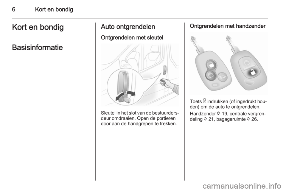 OPEL VIVARO 2014  Gebruikershandleiding (in Dutch) 6Kort en bondigKort en bondigBasisinformatieAuto ontgrendelen
Ontgrendelen met sleutel
Sleutel in het slot van de bestuurders‐ deur omdraaien. Open de portieren
door aan de handgrepen te trekken.
On