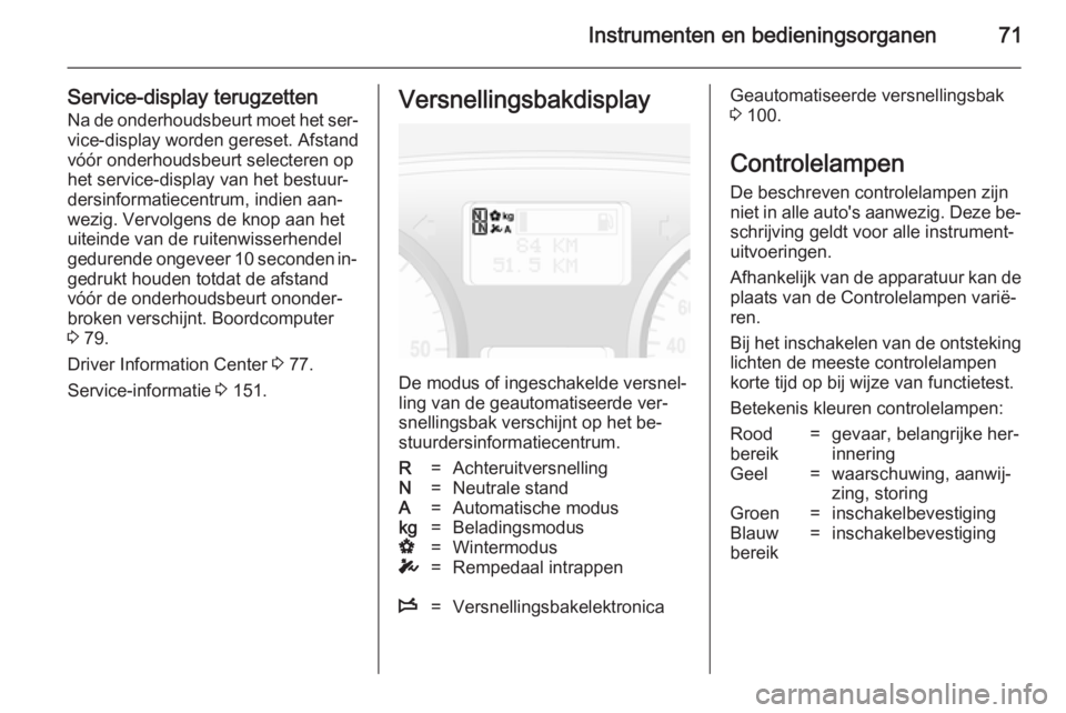 OPEL VIVARO 2014  Gebruikershandleiding (in Dutch) Instrumenten en bedieningsorganen71
Service-display terugzetten
Na de onderhoudsbeurt moet het ser‐ vice-display worden gereset. Afstand
vóór onderhoudsbeurt selecteren op
het service-display van 