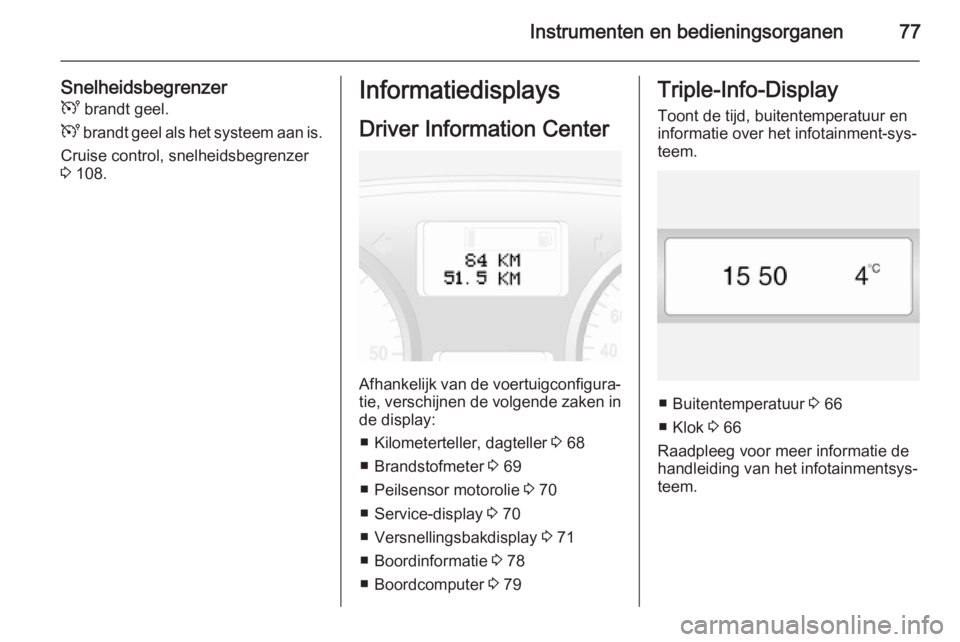 OPEL VIVARO 2014  Gebruikershandleiding (in Dutch) Instrumenten en bedieningsorganen77
SnelheidsbegrenzerU  brandt geel.
U  brandt geel als het systeem aan is.
Cruise control, snelheidsbegrenzer
3  108.Informatiedisplays
Driver Information Center
Afha