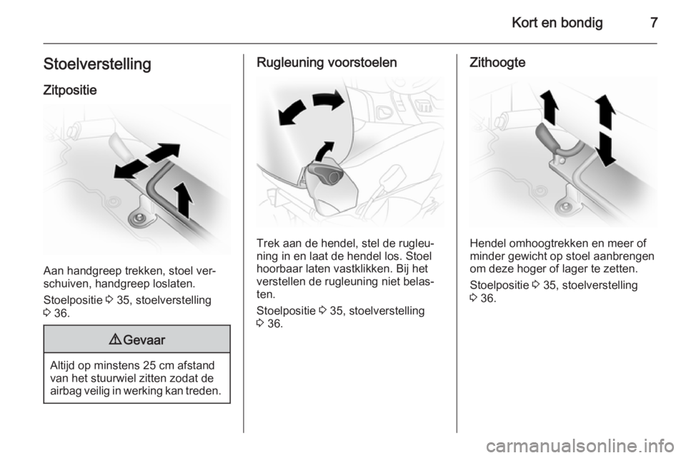 OPEL VIVARO 2014  Gebruikershandleiding (in Dutch) Kort en bondig7StoelverstellingZitpositie
Aan handgreep trekken, stoel ver‐
schuiven, handgreep loslaten.
Stoelpositie  3 35, stoelverstelling
3  36.
9 Gevaar
Altijd op minstens 25 cm afstand
van he