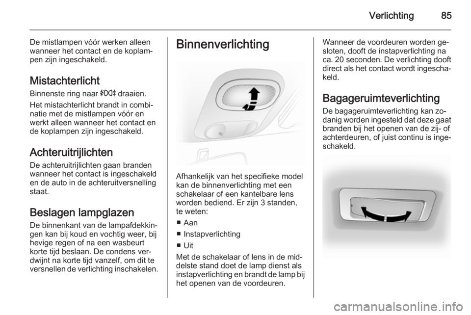 OPEL VIVARO 2014 Gebruikershandleiding (in Dutch) Verlichting85
De mistlampen vóór werken alleenwanneer het contact en de koplam‐
pen zijn ingeschakeld.
Mistachterlicht
Binnenste ring naar >r draaien.
Het mistachterlicht brandt in combi‐ natie OPEL VIVARO 2014 Gebruikershandleiding (in Dutch) Verlichting85
De mistlampen vóór werken alleenwanneer het contact en de koplam‐
pen zijn ingeschakeld.
Mistachterlicht
Binnenste ring naar >r draaien.
Het mistachterlicht brandt in combi‐ natie