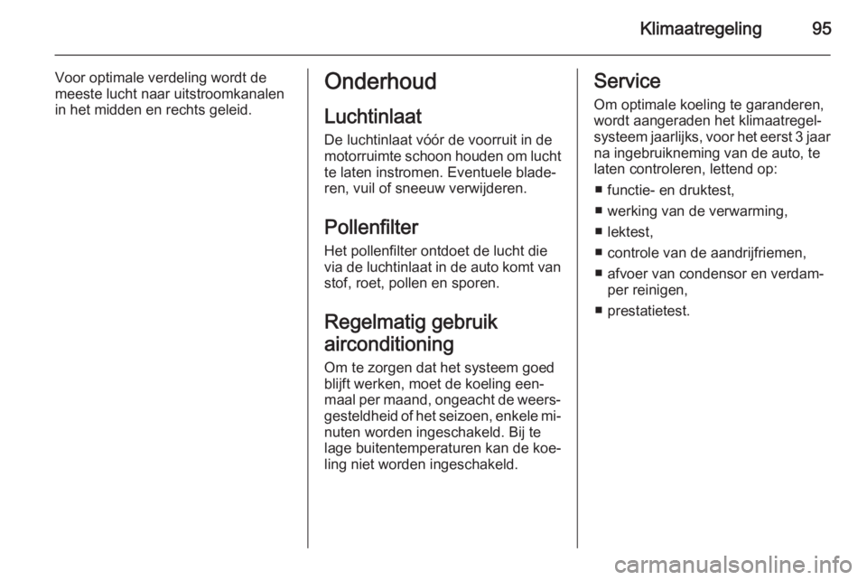 OPEL VIVARO 2014  Gebruikershandleiding (in Dutch) Klimaatregeling95
Voor optimale verdeling wordt de
meeste lucht naar uitstroomkanalen
in het midden en rechts geleid.Onderhoud
Luchtinlaat De luchtinlaat vóór de voorruit in demotorruimte schoon hou