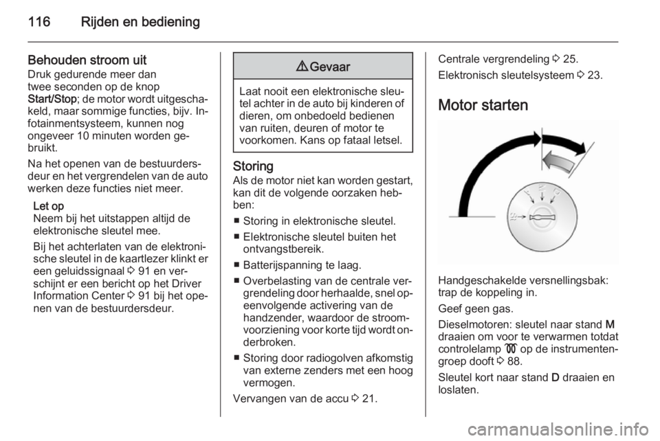 OPEL VIVARO B 2014.5  Gebruikershandleiding (in Dutch) 116Rijden en bediening
Behouden stroom uit
Druk gedurende meer dan
twee seconden op de knop
Start/Stop ; de motor wordt uitgescha‐
keld, maar sommige functies,  bijv. In‐
fotainmentsysteem, kunnen