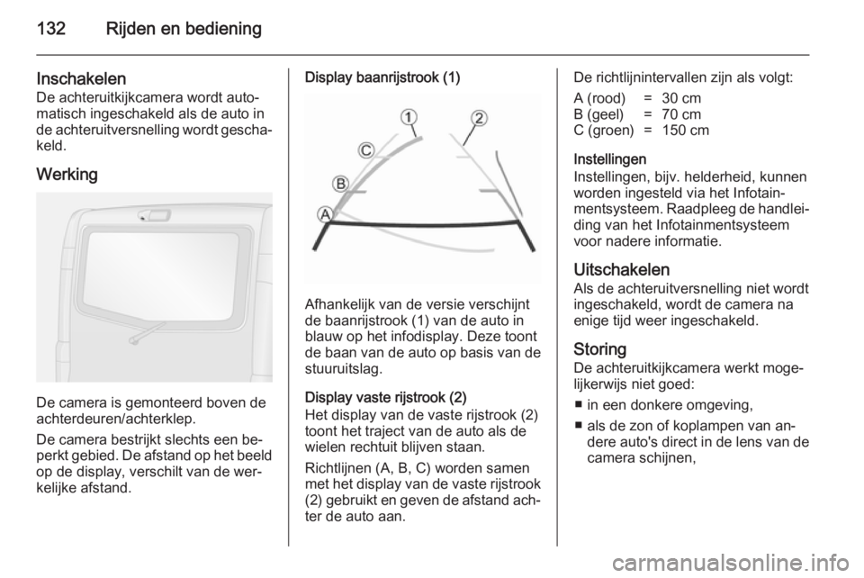 OPEL VIVARO B 2014.5  Gebruikershandleiding (in Dutch) 132Rijden en bediening
InschakelenDe achteruitkijkcamera wordt auto‐
matisch ingeschakeld als de auto in
de achteruitversnelling wordt gescha‐
keld.
Werking
De camera is gemonteerd boven de
achter