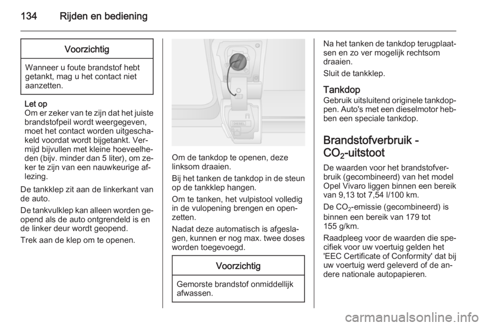 OPEL VIVARO B 2014.5  Gebruikershandleiding (in Dutch) 134Rijden en bedieningVoorzichtig
Wanneer u foute brandstof hebt
getankt, mag u het contact niet
aanzetten.
Let op
Om er zeker van te zijn dat het juiste brandstofpeil wordt weergegeven,
moet het cont