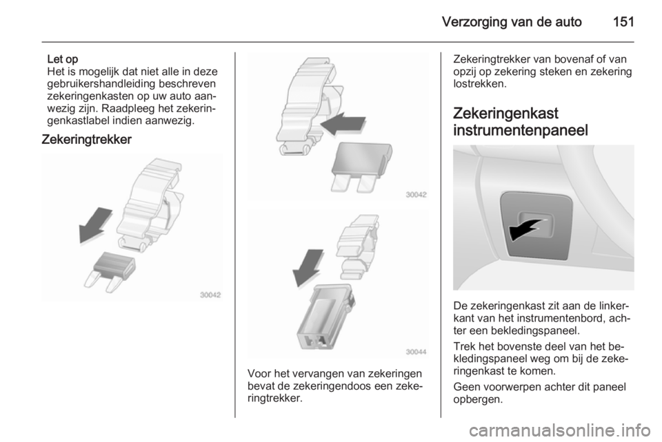 OPEL VIVARO B 2014.5 Gebruikershandleiding (in Dutch) Verzorging van de auto151
Let op
Het is mogelijk dat niet alle in deze
gebruikershandleiding beschreven
zekeringenkasten op uw auto aan‐ wezig zijn. Raadpleeg het zekerin‐
genkastlabel indien aanw OPEL VIVARO B 2014.5 Gebruikershandleiding (in Dutch) Verzorging van de auto151
Let op
Het is mogelijk dat niet alle in deze
gebruikershandleiding beschreven
zekeringenkasten op uw auto aan‐ wezig zijn. Raadpleeg het zekerin‐
genkastlabel indien aanw