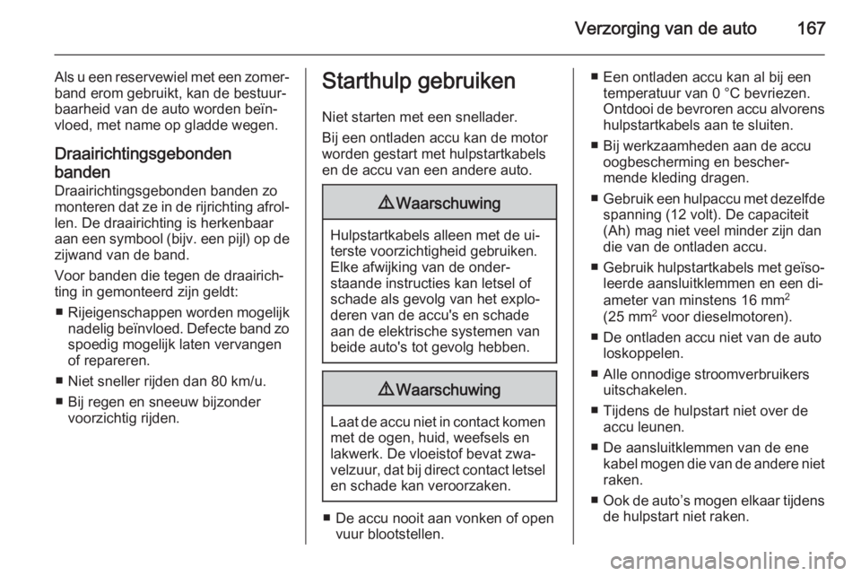 OPEL VIVARO B 2014.5 Gebruikershandleiding (in Dutch) Verzorging van de auto167
Als u een reservewiel met een zomer‐band erom gebruikt, kan de bestuur‐
baarheid van de auto worden beïn‐
vloed, met name op gladde wegen.
Draairichtingsgebonden
bande OPEL VIVARO B 2014.5 Gebruikershandleiding (in Dutch) Verzorging van de auto167
Als u een reservewiel met een zomer‐band erom gebruikt, kan de bestuur‐
baarheid van de auto worden beïn‐
vloed, met name op gladde wegen.
Draairichtingsgebonden
bande