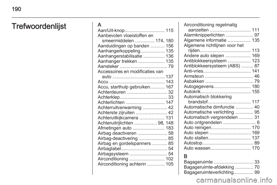OPEL VIVARO B 2014.5  Gebruikershandleiding (in Dutch) 190TrefwoordenlijstAAan/Uit-knop ............................... 115
Aanbevolen vloeistoffen en smeermiddelen  ..............174, 180
Aanduidingen op banden  ..........156
Aanhangerkoppeling .........
