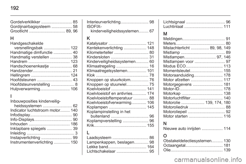 OPEL VIVARO B 2014.5  Gebruikershandleiding (in Dutch) 192
Gordelverklikker ........................... 85
Gordijnairbagsysteem .................. 58
Grootlicht  ............................... 89, 96
H Handgeschakelde versnellingsbak  ...................