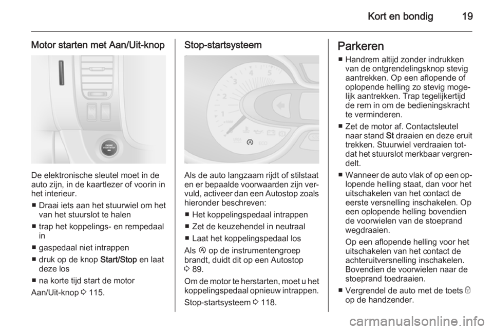 OPEL VIVARO B 2014.5  Gebruikershandleiding (in Dutch) Kort en bondig19
Motor starten met Aan/Uit-knop
De elektronische sleutel moet in de
auto zijn, in de kaartlezer of voorin in
het interieur.
■ Draai iets aan het stuurwiel om het van het stuurslot te