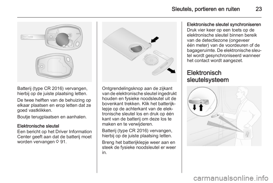 OPEL VIVARO B 2014.5  Gebruikershandleiding (in Dutch) Sleutels, portieren en ruiten23
Batterij (type CR 2016) vervangen,hierbij op de juiste plaatsing letten.
De twee helften van de behuizing op
elkaar plaatsen en erop letten dat ze
goed vastklikken.
Bou