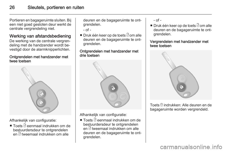 OPEL VIVARO B 2014.5  Gebruikershandleiding (in Dutch) 26Sleutels, portieren en ruiten
Portieren en bagageruimte sluiten. Bij
een niet goed gesloten deur werkt de
centrale vergrendeling niet.
Werking van afstandsbediening De werking van de centrale vergre