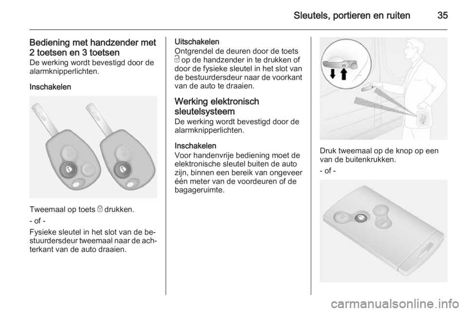 OPEL VIVARO B 2014.5  Gebruikershandleiding (in Dutch) Sleutels, portieren en ruiten35
Bediening met handzender met2 toetsen en 3 toetsen De werking wordt bevestigd door de
alarmknipperlichten.
Inschakelen
Tweemaal op toets  e drukken.
- of -
Fysieke sleu