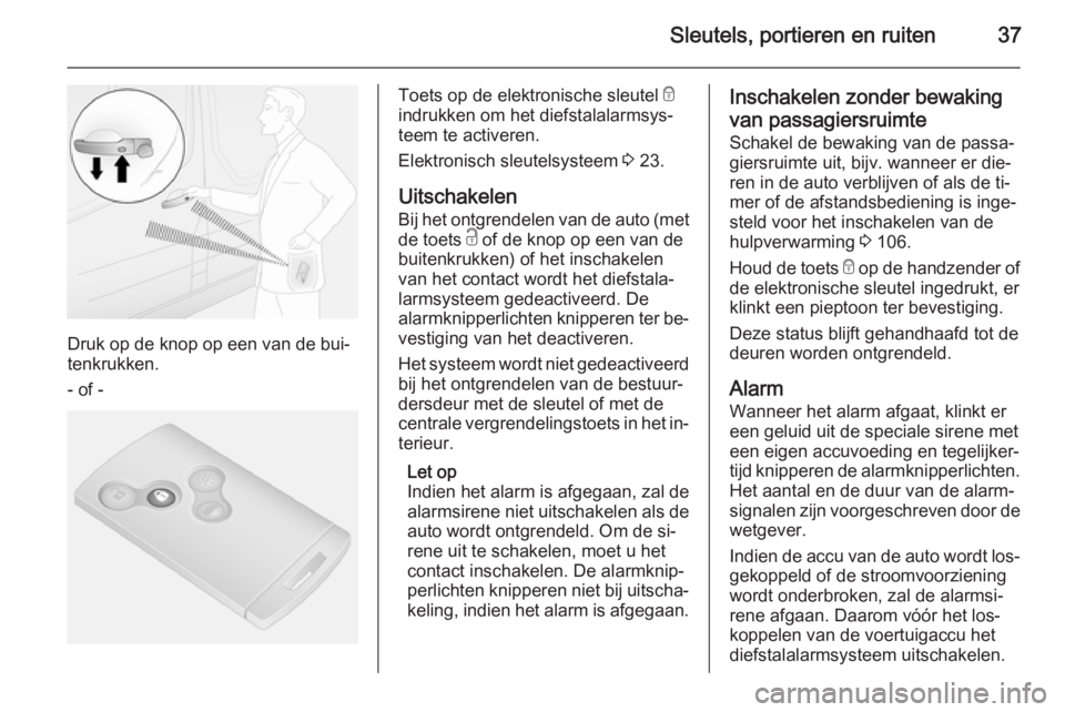 OPEL VIVARO B 2014.5  Gebruikershandleiding (in Dutch) Sleutels, portieren en ruiten37
Druk op de knop op een van de bui‐
tenkrukken.
- of -
Toets op de elektronische sleutel  e
indrukken om het diefstalalarmsys‐
teem te activeren.
Elektronisch sleute