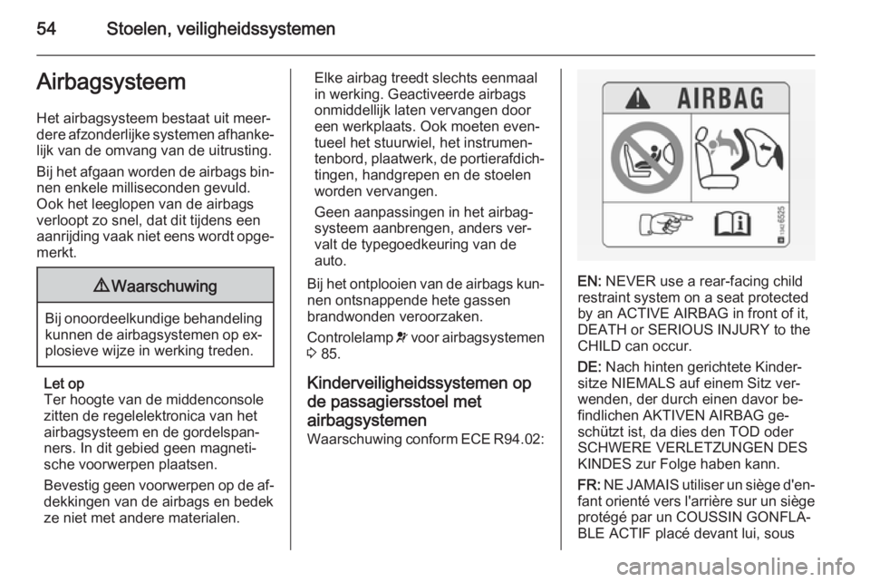 OPEL VIVARO B 2014.5 Gebruikershandleiding (in Dutch) 54Stoelen, veiligheidssystemenAirbagsysteem
Het airbagsysteem bestaat uit meer‐
dere afzonderlijke systemen afhanke‐
lijk van de omvang van de uitrusting.
Bij het afgaan worden de airbags bin‐ n OPEL VIVARO B 2014.5 Gebruikershandleiding (in Dutch) 54Stoelen, veiligheidssystemenAirbagsysteem
Het airbagsysteem bestaat uit meer‐
dere afzonderlijke systemen afhanke‐
lijk van de omvang van de uitrusting.
Bij het afgaan worden de airbags bin‐ n