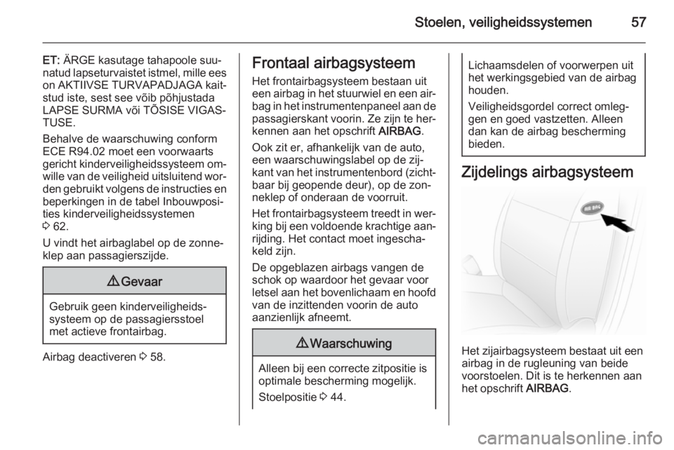 OPEL VIVARO B 2014.5  Gebruikershandleiding (in Dutch) Stoelen, veiligheidssystemen57
ET: ÄRGE kasutage tahapoole suu‐
natud lapseturvaistet istmel, mille ees on AKTIIVSE TURVAPADJAGA kait‐
stud iste, sest see võib põhjustada LAPSE SURMA või TÕSI