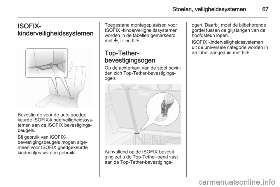 OPEL VIVARO B 2014.5  Gebruikershandleiding (in Dutch) Stoelen, veiligheidssystemen67ISOFIX-
kinderveiligheidssystemen
Bevestig de voor de auto goedge‐
keurde ISOFIX-kinderveiligheidssys‐
temen aan de ISOFIX bevestigings‐
beugels.
Bij gebruik van IS