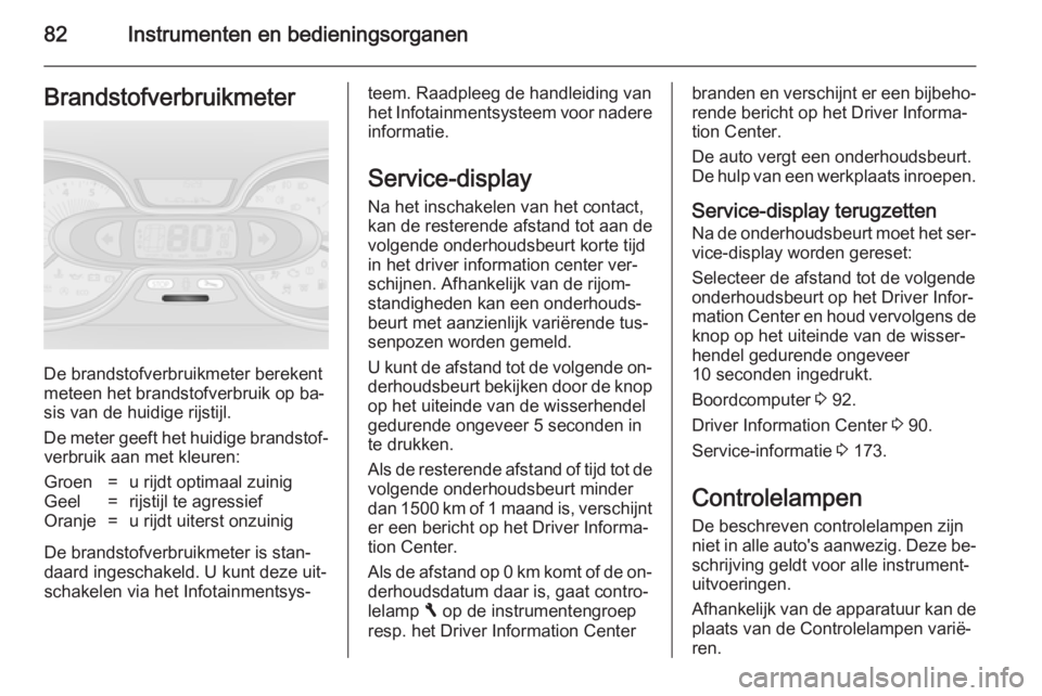 OPEL VIVARO B 2014.5  Gebruikershandleiding (in Dutch) 82Instrumenten en bedieningsorganenBrandstofverbruikmeter
De brandstofverbruikmeter berekent
meteen het brandstofverbruik op ba‐
sis van de huidige rijstijl.
De meter geeft het huidige brandstof‐ 