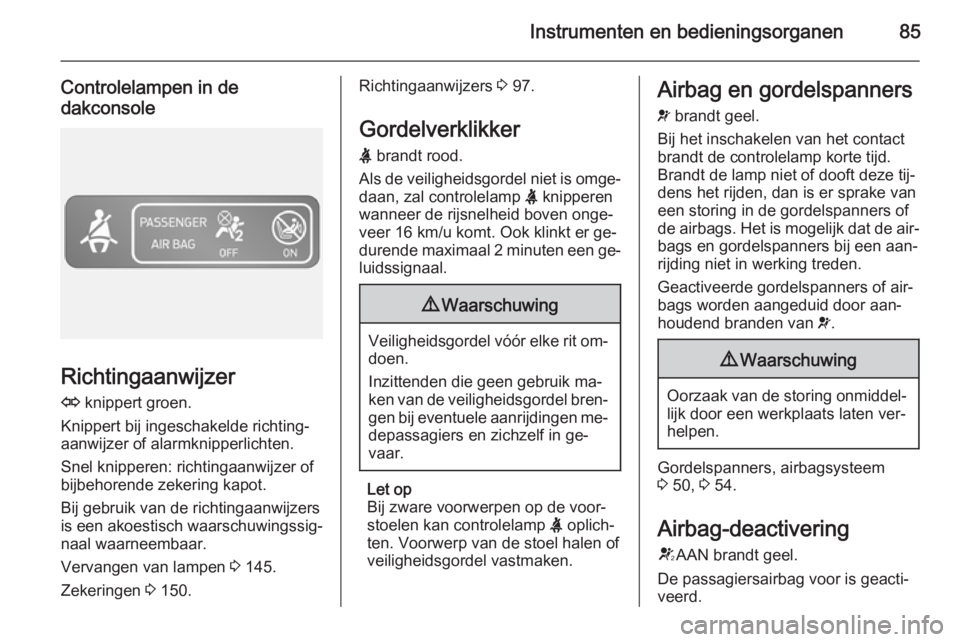 OPEL VIVARO B 2014.5 Gebruikershandleiding (in Dutch) Instrumenten en bedieningsorganen85
Controlelampen in de
dakconsole
Richtingaanwijzer
O knippert groen.
Knippert bij ingeschakelde richting‐
aanwijzer of alarmknipperlichten.
Snel knipperen: richti OPEL VIVARO B 2014.5 Gebruikershandleiding (in Dutch) Instrumenten en bedieningsorganen85
Controlelampen in de
dakconsole
Richtingaanwijzer
O knippert groen.
Knippert bij ingeschakelde richting‐
aanwijzer of alarmknipperlichten.
Snel knipperen: richti