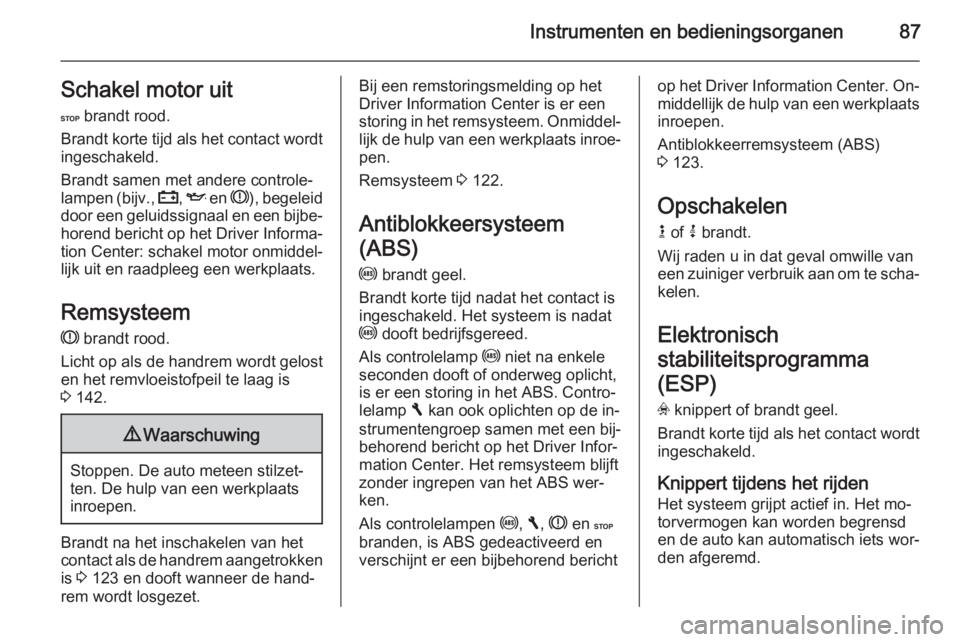 OPEL VIVARO B 2014.5  Gebruikershandleiding (in Dutch) Instrumenten en bedieningsorganen87Schakel motor uitC  brandt rood.
Brandt korte tijd als het contact wordt ingeschakeld.
Brandt samen met andere controle‐
lampen ( bijv., p , I  en  R), begeleid
do