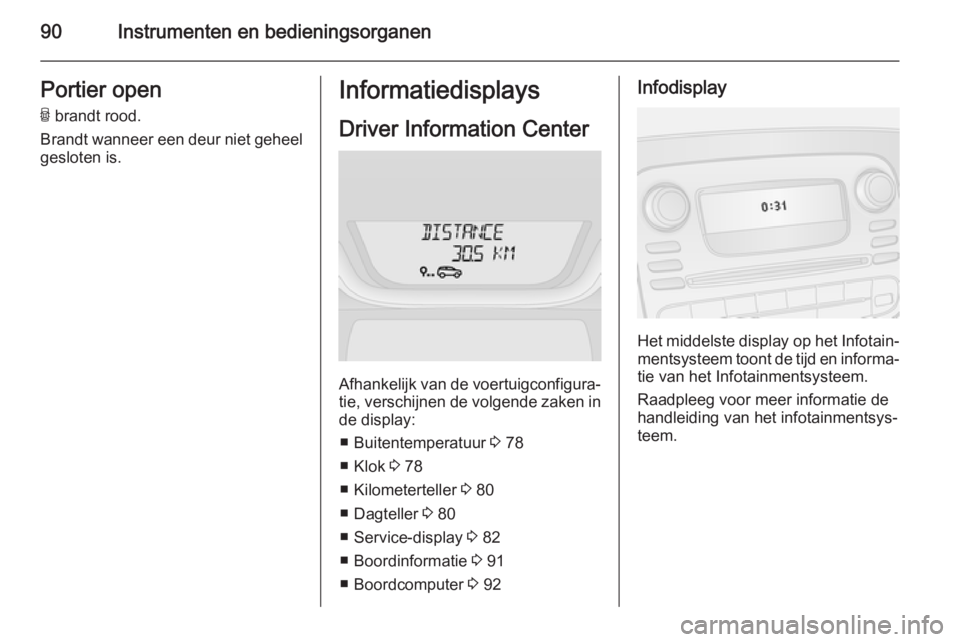 OPEL VIVARO B 2014.5  Gebruikershandleiding (in Dutch) 90Instrumenten en bedieningsorganenPortier openU  brandt rood.
Brandt wanneer een deur niet geheel
gesloten is.Informatiedisplays
Driver Information Center
Afhankelijk van de voertuigconfigura‐ tie,