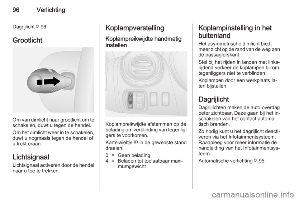 OPEL VIVARO B 2014.5  Gebruikershandleiding (in Dutch) 96Verlichting
Dagrijlicht 3 96.
Grootlicht
Om van dimlicht naar grootlicht om te
schakelen, duwt u tegen de hendel.
Om het dimlicht weer in te schakelen,
duwt u nogmaals tegen de hendel of
u trekt era