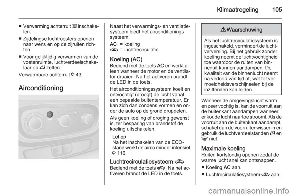 OPEL VIVARO B 2015.5  Gebruikershandleiding (in Dutch) Klimaatregeling105
■Verwarming achterruit  Ü inschake‐
len.
■ Zijdelingse luchtroosters openen naar wens en op de zijruiten rich‐
ten.
■ Voor gelijktijdig verwarmen van de voetenruimte, luc