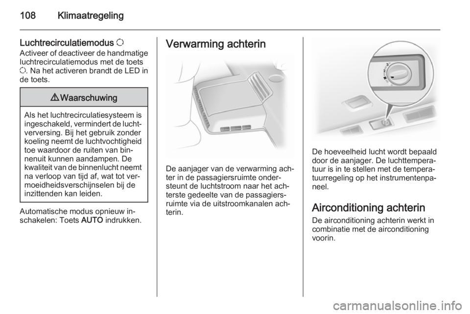 OPEL VIVARO B 2015.5  Gebruikershandleiding (in Dutch) 108Klimaatregeling
Luchtrecirculatiemodus u
Activeer of deactiveer de handmatige luchtrecirculatiemodus met de toets
u . Na het activeren brandt de LED in
de toets.9 Waarschuwing
Als het luchtrecircul