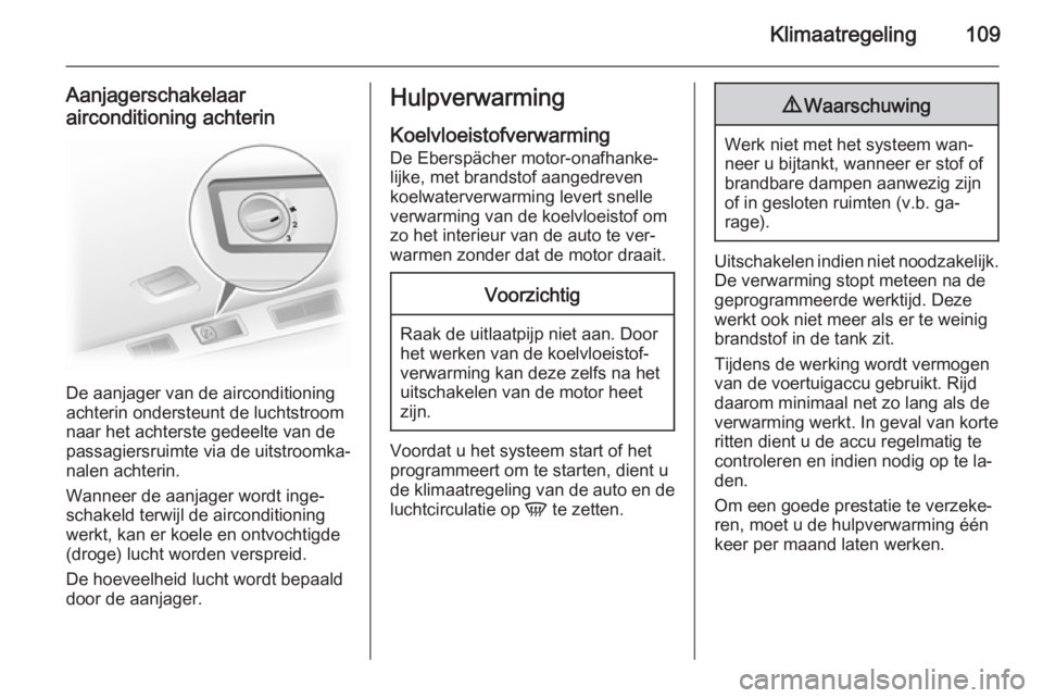 OPEL VIVARO B 2015.5  Gebruikershandleiding (in Dutch) Klimaatregeling109
Aanjagerschakelaar
airconditioning achterin
De aanjager van de airconditioning
achterin ondersteunt de luchtstroom
naar het achterste gedeelte van de
passagiersruimte via de uitstro