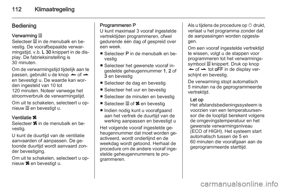 OPEL VIVARO B 2015.5  Gebruikershandleiding (in Dutch) 112Klimaatregeling
BedieningVerwarming  Y
Selecteer  Y in de menubalk en be‐
vestig. De voorafbepaalde verwar‐
mingstijd, v.b.  L 30 knippert in de dis‐
play. De fabrieksinstelling is
30 minuten