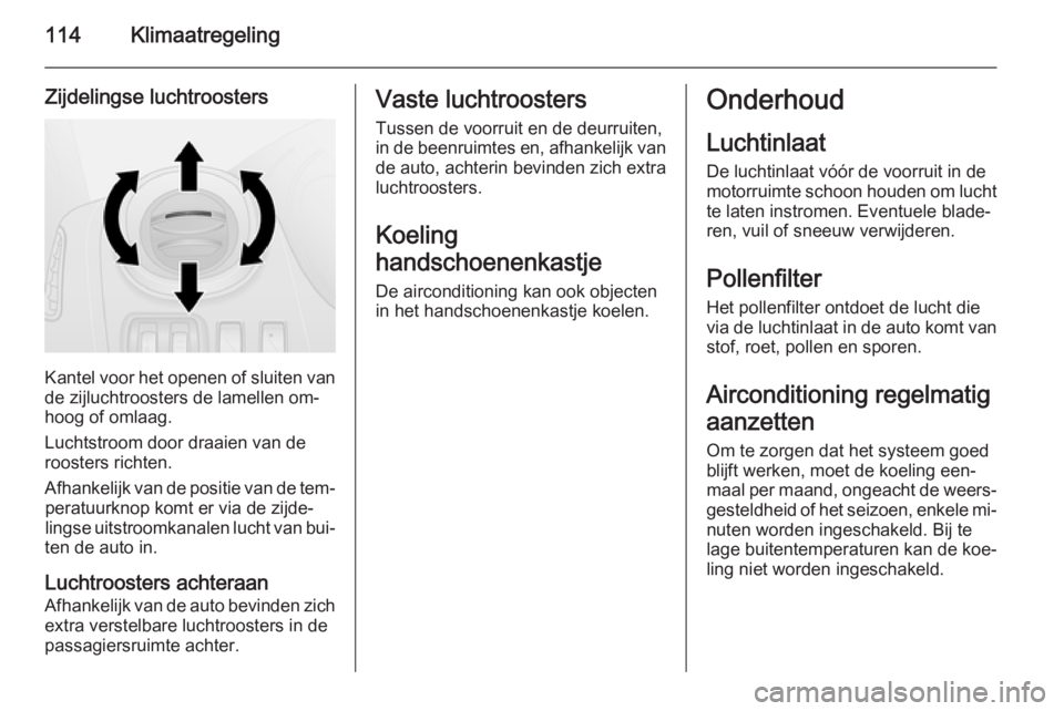 OPEL VIVARO B 2015.5  Gebruikershandleiding (in Dutch) 114Klimaatregeling
Zijdelingse luchtroosters
Kantel voor het openen of sluiten vande zijluchtroosters de lamellen om‐
hoog of omlaag.
Luchtstroom door draaien van de
roosters richten.
Afhankelijk va