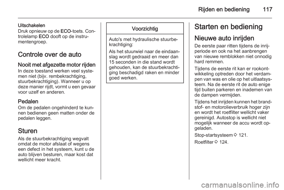 OPEL VIVARO B 2015.5  Gebruikershandleiding (in Dutch) Rijden en bediening117
Uitschakelen
Druk opnieuw op de  ECO-toets. Con‐
trolelamp  ECO dooft op de instru‐
mentengroep.
Controle over de auto Nooit met afgezette motor rijden
In deze toestand werk